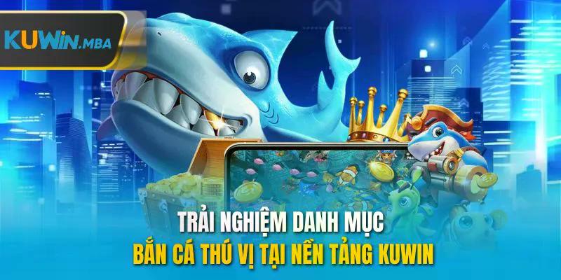 Trải nghiệm danh mục bắn cá thú vị tại nền tảng kuwin